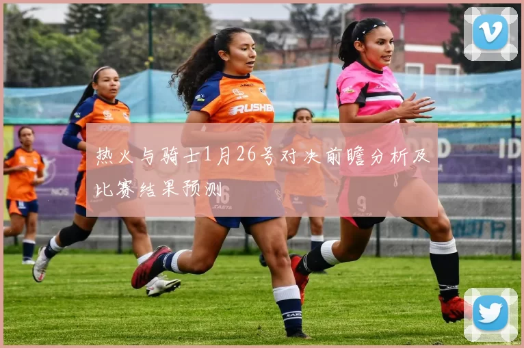 热火与骑士1月26号对决前瞻分析及比赛结果预测