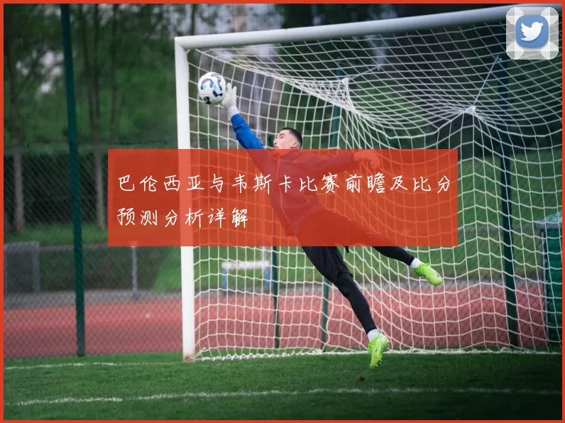 巴伦西亚与韦斯卡比赛前瞻及比分预测分析详解