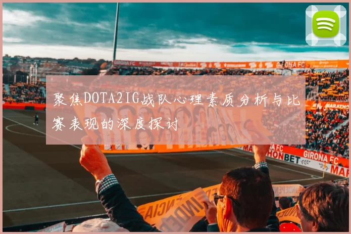 聚焦DOTA2IG战队心理素质分析与比赛表现的深度探讨