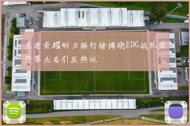 王者荣耀耐力排行榜揭晓EDG战队荣登第九名引发热议