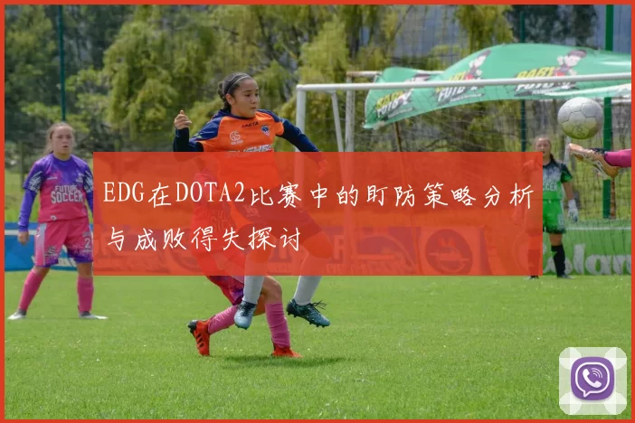 EDG在DOTA2比赛中的盯防策略分析与成败得失探讨