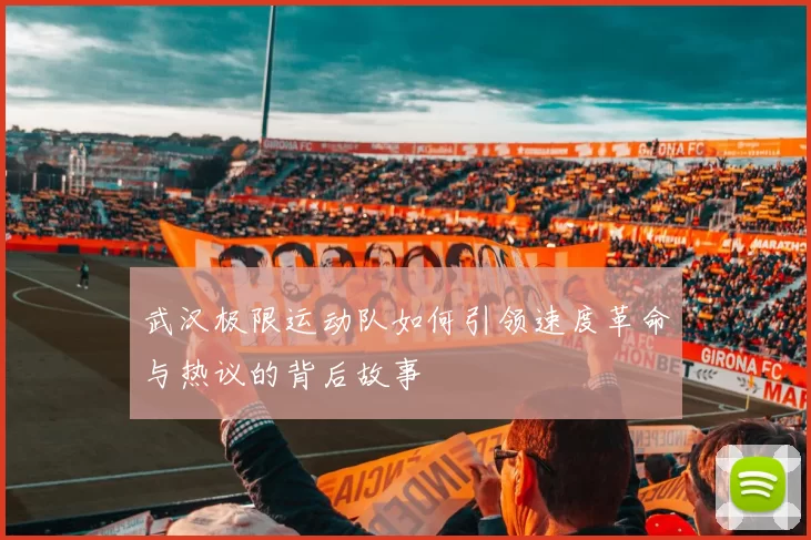 武汉极限运动队如何引领速度革命与热议的背后故事