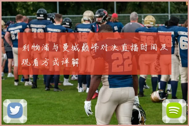 利物浦与曼城巅峰对决直播时间及观看方式详解