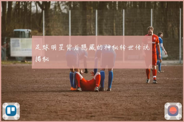 足球明星背后隐藏的神秘转世传说揭秘