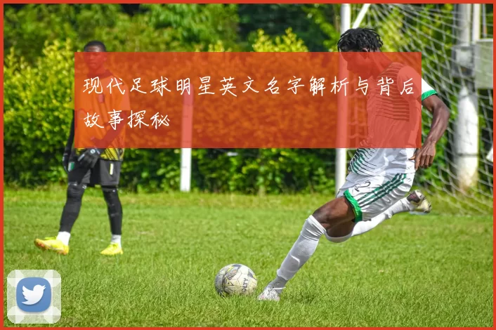 现代足球明星英文名字解析与背后故事探秘