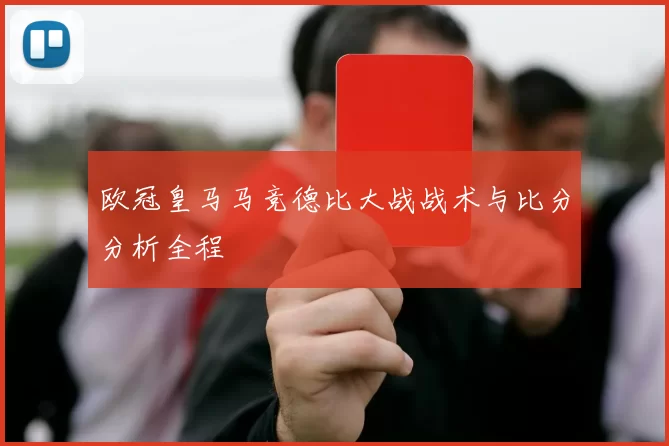 欧冠皇马马竞德比大战战术与比分分析全程