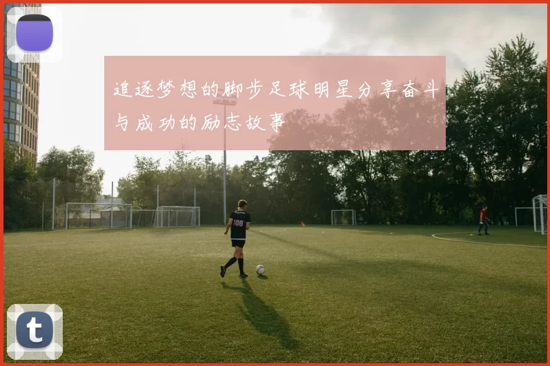 追逐梦想的脚步足球明星分享奋斗与成功的励志故事