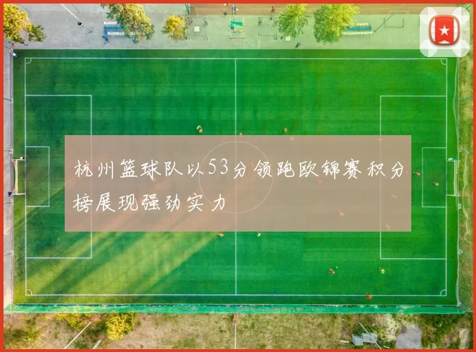 杭州篮球队以53分领跑欧锦赛积分榜展现强劲实力