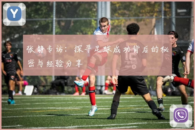 张静专访：探寻足球成功背后的秘密与经验分享