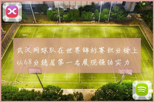 武汉网球队在世界锦标赛积分榜上以68分稳居第一名展现强劲实力