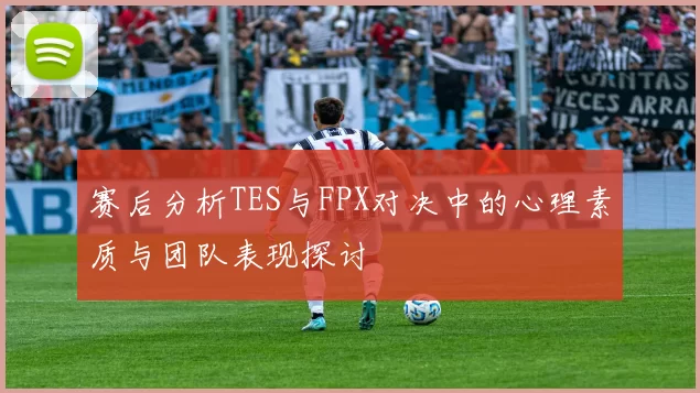 赛后分析TES与FPX对决中的心理素质与团队表现探讨