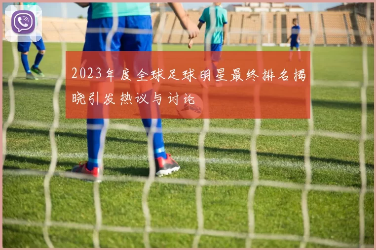 2023年度全球足球明星最终排名揭晓引发热议与讨论