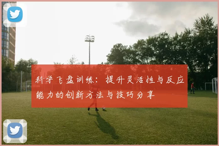 科学飞盘训练：提升灵活性与反应能力的创新方法与技巧分享