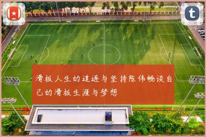 滑板人生的追逐与坚持陈伟畅谈自己的滑板生涯与梦想