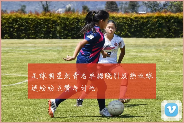足球明星刺青名单揭晓引发热议球迷纷纷点赞与讨论