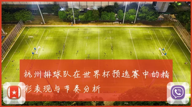 杭州排球队在世界杯预选赛中的精彩表现与节奏分析