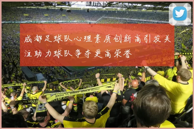 成都足球队心理素质创新高引发关注助力球队争夺更高荣誉