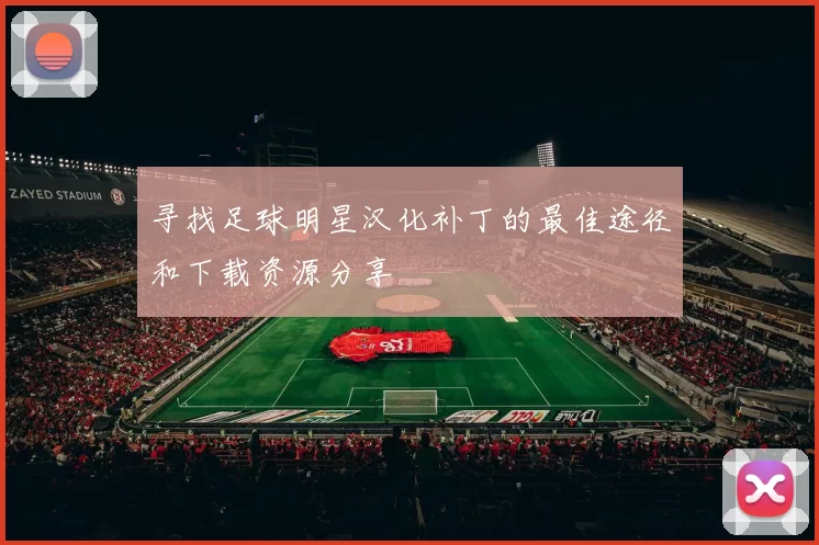 寻找足球明星汉化补丁的最佳途径和下载资源分享