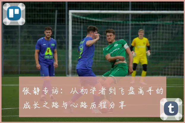 张静专访：从初学者到飞盘高手的成长之路与心路历程分享