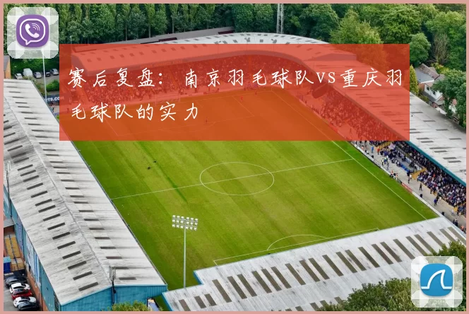 赛后复盘：南京羽毛球队vs重庆羽毛球队的实力