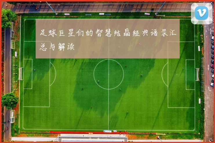 足球巨星们的智慧结晶经典语录汇总与解读