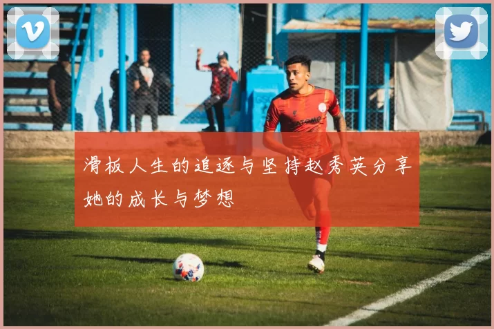 滑板人生的追逐与坚持赵秀英分享她的成长与梦想