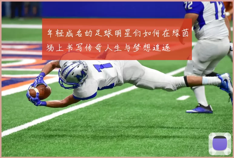 年轻成名的足球明星们如何在绿茵场上书写传奇人生与梦想追逐