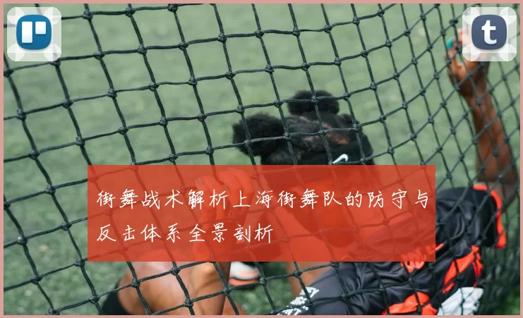 街舞战术解析上海街舞队的防守与反击体系全景剖析