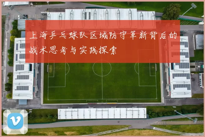 上海乒乓球队区域防守革新背后的战术思考与实践探索
