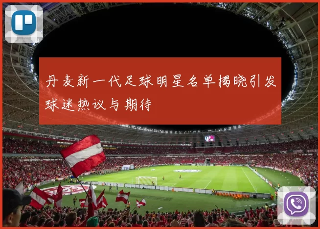 丹麦新一代足球明星名单揭晓引发球迷热议与期待