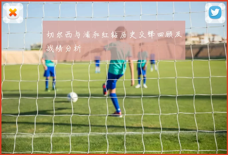 切尔西与浦和红钻历史交锋回顾及战绩分析