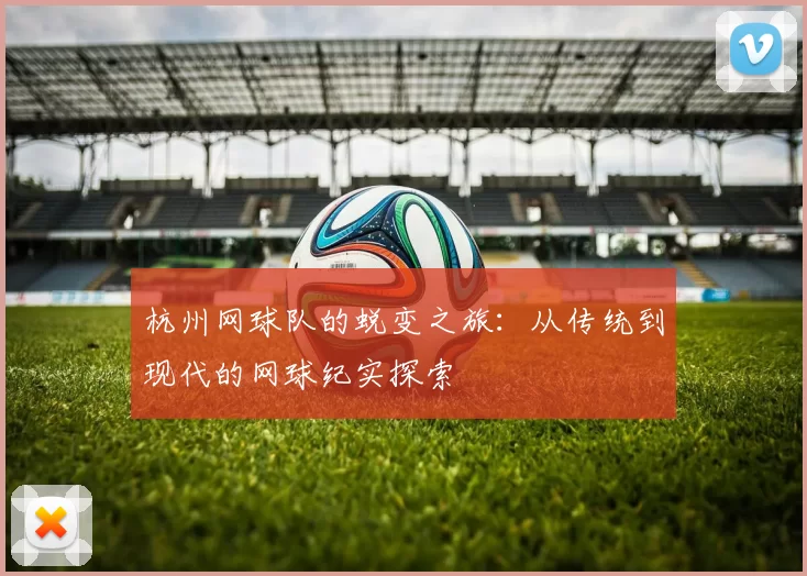 杭州网球队的蜕变之旅：从传统到现代的网球纪实探索