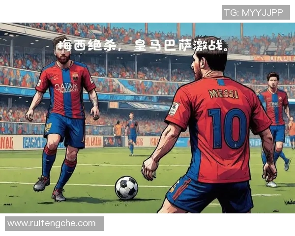 皇马与巴塞罗那激战全场回放精彩瞬间与分析解析 皇马与巴塞罗那激战全场回放精彩瞬间与分析解析